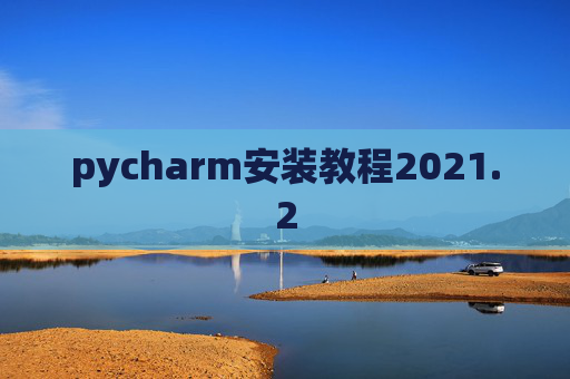 pycharm安装教程2021.2 pycharm安装教程2021.2